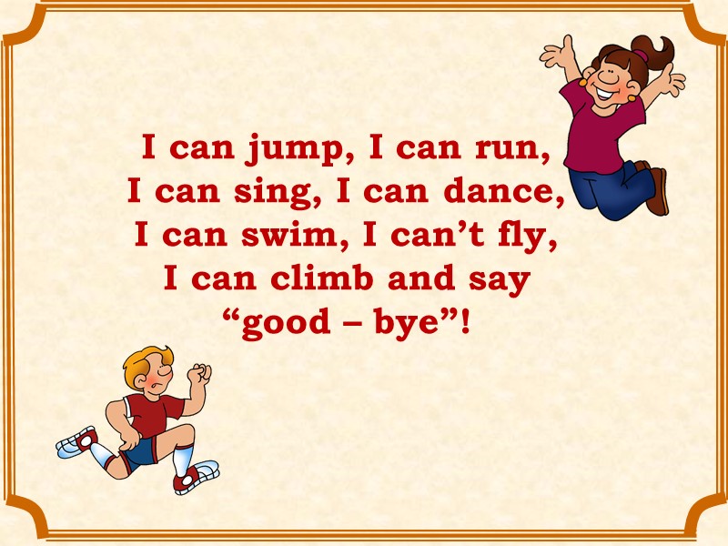 I can jump, I can run, I can sing, I can dance, I can